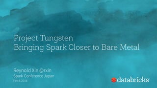 Project Tungsten
Bringing Spark Closer to Bare Metal
Reynold Xin @rxin
Spark Conference Japan
Feb 8,2016
 