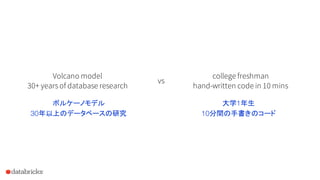 Volcano model
30+ years of database research
college freshman
hand-written code in 10 mins
vs
ボルケーノモデル
30年以上のデータベースの研究
大学1年生
10分間の手書きのコード
 