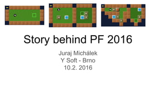 Story behind PF 2016
Juraj Michálek
Y Soft - Brno
10.2. 2016
 