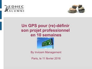 Un GPS pour (re)-définir
son projet professionnel
en 10 semaines
By Invicem Management
Paris, le 11 février 2016
 