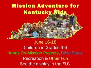 Mission Adventure for
Kentucky Kids
June 16-18
Children in Grades 4-6
Hands On-Mission Projects, Bible Study,
Recreation & Other Fun
See the display in the FLC
 