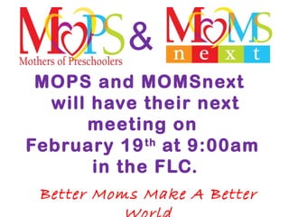MOPS and MOMSnext
will have their next
meeting on
February 19th
at 9:00am
in the FLC.
Better Moms Make A Better
&
 