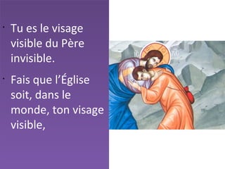 •
Tu es le visage
visible du Père
invisible.
•
Fais que l’Église
soit, dans le
monde, ton visage
visible,
 