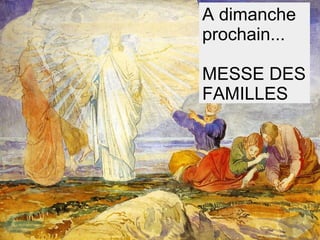 A dimanche
prochain...
MESSE DES
FAMILLES
 