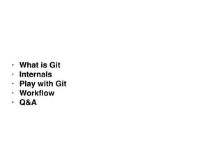 • What is Git
• Internals
• Play with Git
• Workﬂow
• Q&A
 