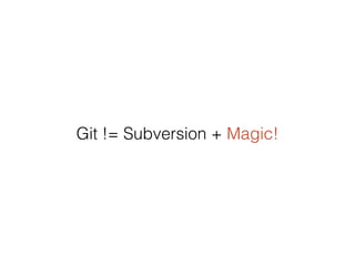 Git != Subversion + Magic!
 