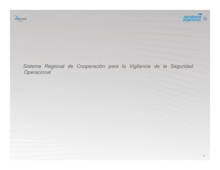 5
Sistema Regional de Cooperación para la Vigilancia de la Seguridad
Operacional
 