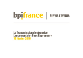 La Transmission d’entreprise
Lancement du « Pass Repreneur »
16 février 2016
 