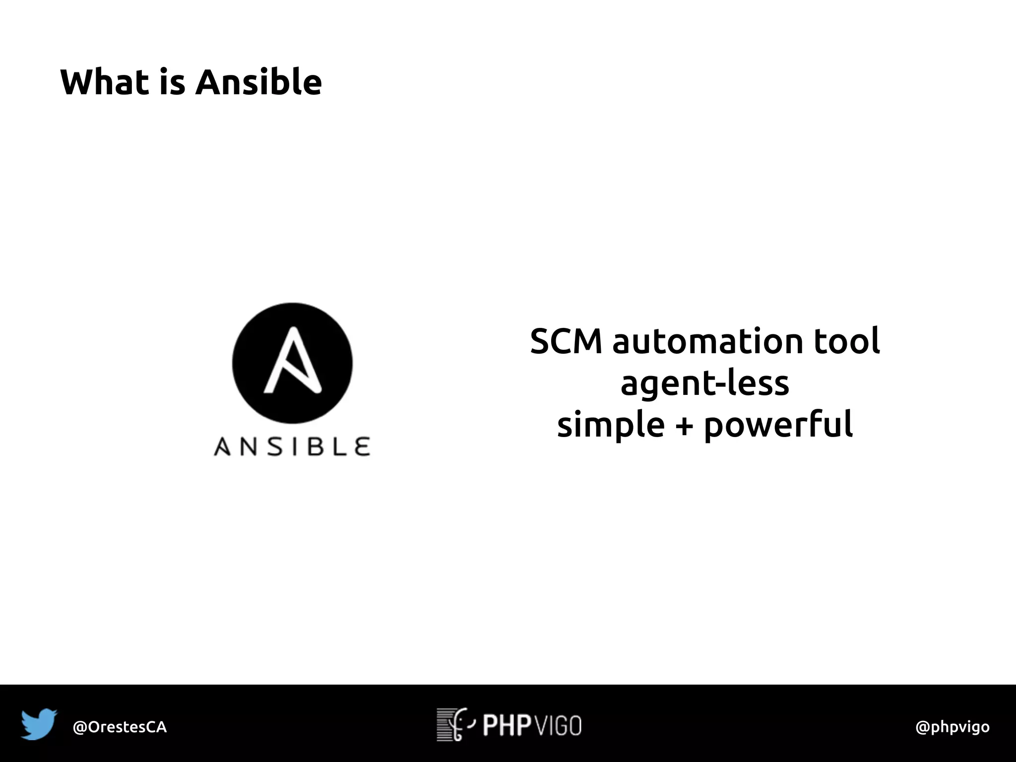 What is Ansible
SCM automation tool
agent-less
simple + powerful
@OrestesCA @phpvigo
 