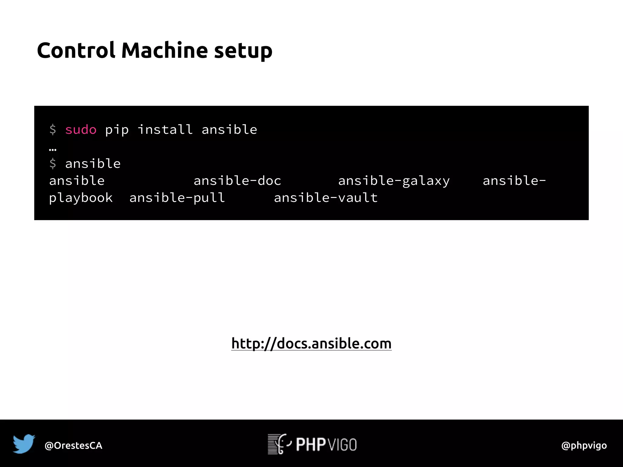 Control Machine setup
http://docs.ansible.com
$ sudo pip install ansible
…
$ ansible
ansible ansible-doc ansible-galaxy ansible-
playbook ansible-pull ansible-vault
@OrestesCA @phpvigo
 