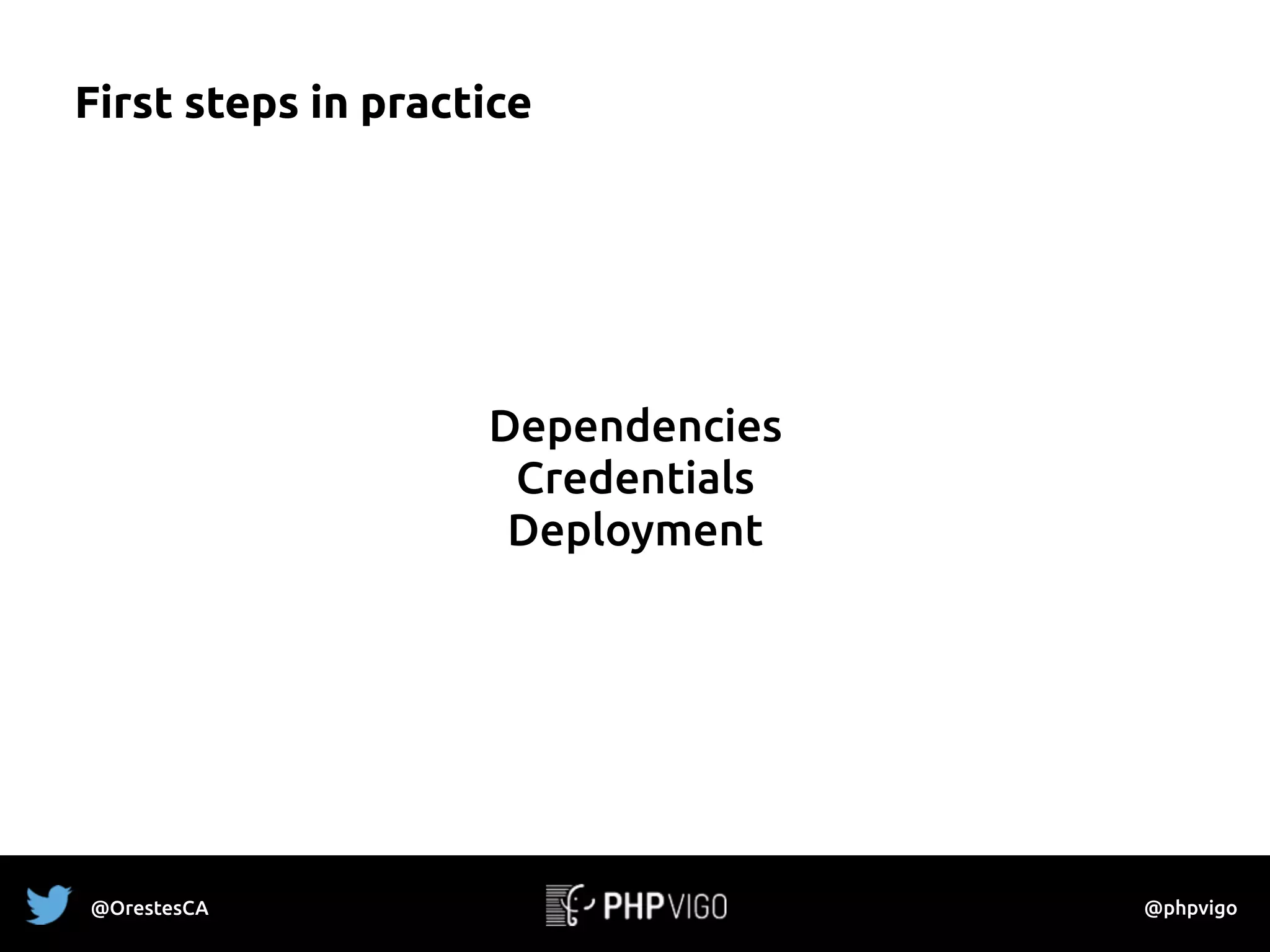 First steps in practice
Dependencies
Credentials
Deployment
@OrestesCA @phpvigo
 