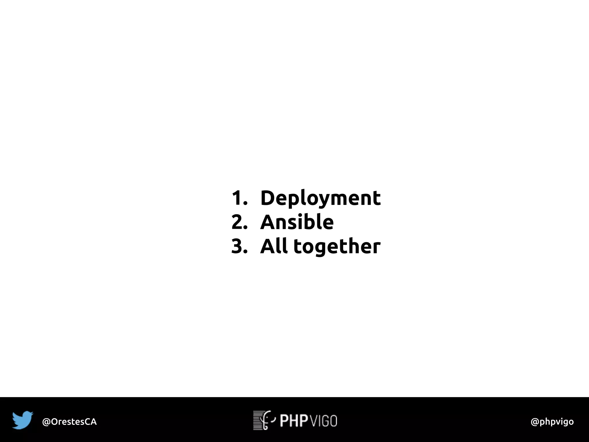 1. Deployment
2. Ansible
3. All together
@OrestesCA @phpvigo
 