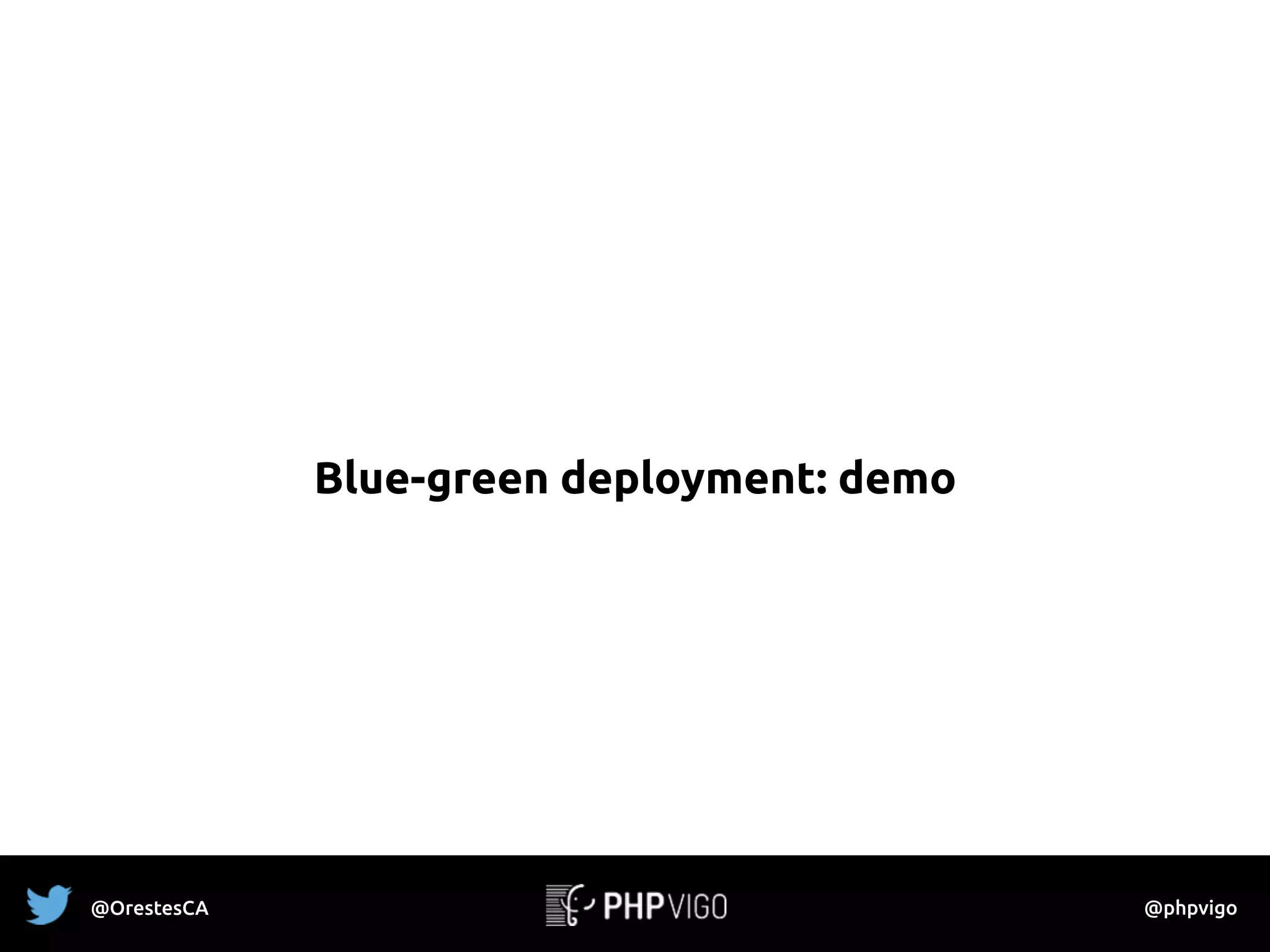 Blue-green deployment: demo
@OrestesCA @phpvigo
 