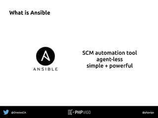What is Ansible
SCM automation tool
agent-less
simple + powerful
@OrestesCA @phpvigo
 