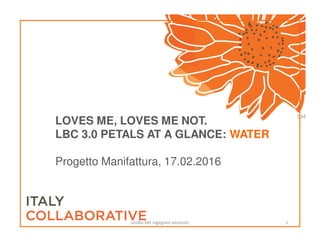 LOVES ME, LOVES ME NOT.
LBC 3.0 PETALS AT A GLANCE: WATER
Progetto Manifattura, 17.02.2016
studio lott ingegneri associati 1
 