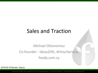 Sales and Traction
Michael Oikonomou
Co-founder - Ideas2life, AtYourService,
foody.com.cy
2016-02-18 Nicosia, Cyprus
 