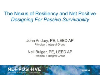 The Nexus of Resiliency and Net Positive
Designing For Passive Survivability
John Andary, PE, LEED AP
Principal : Integral Group
Neil Bulger, PE, LEED AP
Principal : Integral Group
 