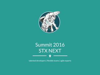 Summit 2016
STX NEXT
talented developers | flexible teams | agile experts
 