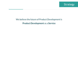 We believe the future of Product Development is
Product Development as a Service
Strategy
 