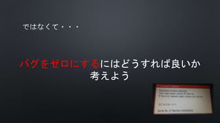 バグをゼロにするにはどうすれば良いか
考えよう
 