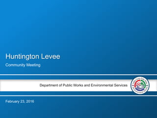 Department of Public Works and Environmental Services
Huntington Levee
Community Meeting
February 23, 2016
 