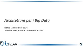 Roma - 24 Febbraio 2016
Alberto Paro, BNova Technical Advisor
Architetture per i Big Data
 