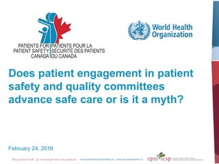 Does patient engagement in patient
safety and quality committees
advance safe care or is it a myth?
February 24, 2016
 