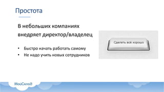 Простота
В небольших компаниях
внедряет директор/владелец
• Быстро начать работать самому
• Не надо учить новых сотрудников
 