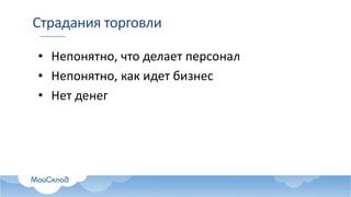 Страдания торговли
• Непонятно, что делает персонал
• Непонятно, как идет бизнес
• Нет денег
 