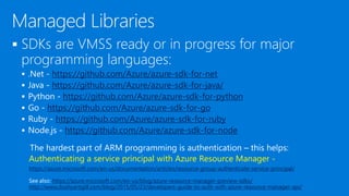
 https://github.com/Azure/azure-sdk-for-net
 https://github.com/Azure/azure-sdk-for-java/
 https://github.com/Azure/azure-sdk-for-python
 https://github.com/Azure/azure-sdk-for-go
 https://github.com/Azure/azure-sdk-for-ruby
 https://github.com/Azure/azure-sdk-for-node
Authenticating a service principal with Azure Resource Manager -
https://azure.microsoft.com/en-us/documentation/articles/resource-group-authenticate-service-principal/
https://azure.microsoft.com/en-us/blog/azure-resource-manager-preview-sdks/
http://www.dushyantgill.com/blog/2015/05/23/developers-guide-to-auth-with-azure-resource-manager-api/
 