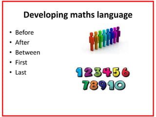 Developing maths language
• Before
• After
• Between
• First
• Last
 