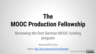 The
MOOC Production Fellowship
Reviewing the first German MOOC funding
program
#emoocs2016, Graz
Slides: http://bit.ly/emoocs2016-fellowship
Anja Lorenz, FH Lübeck
 