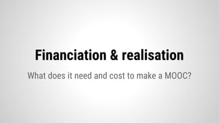 What does it need and cost to make a MOOC?
Financiation & realisation
 