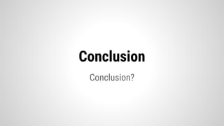 Conclusion?
Conclusion
 