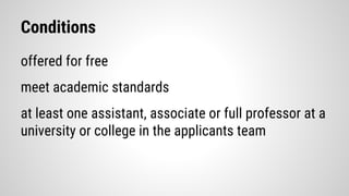 Conditions
offered for free
meet academic standards
at least one assistant, associate or full professor at a
university or college in the applicants team
 