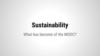 Sustainability
What has become of the MOOC?
 