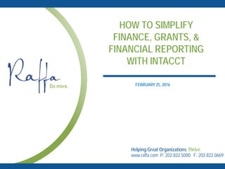 HOW TO SIMPLIFY
FINANCE, GRANTS, &
FINANCIAL REPORTING
WITH INTACCT
Helping Great Organizations Thrive
www.raffa.com P: 202.822.5000 F: 202.822.0669
FEBRUARY 25, 2016
 