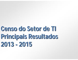 Censo do Setor de TICenso do Setor de TI
Principais ResultadosPrincipais Resultados
20132013 -- 20152015
 