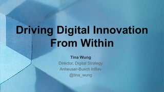 Driving Digital Innovation
From Within
Tina Wung
Director, Digital Strategy
Anheuser-Busch InBev
@tina_wung
 