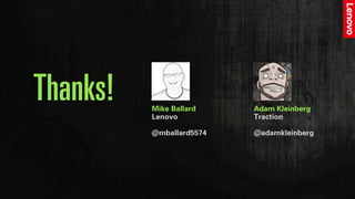 Adam Kleinberg
Traction
@adamkleinberg
Mike Ballard
Lenovo
@mballard5574
Thanks!