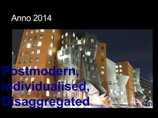 Anno 2014
http://web.mit.edu/jsaa/www/photos/stata.jpg
Postmodern,
Individualised,
Disaggregated
 