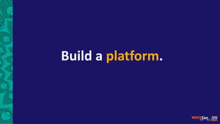 Build a platform.
 