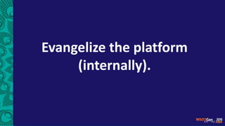 Evangelize the platform
(internally).
 