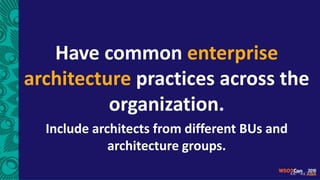 Have common enterprise
architecture practices across the
organization.
Include architects from different BUs and
architecture groups.
 
