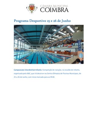 Programa Desportivo 25 e 26 de Junho
Campeonato Interdistrital Infantis: Competição de natação, no escalão de infantis,
organizada pela ANC, que irá decorrer no Centro Olímpico de Piscinas Municipais, de
25 a 26 de Junho, com início marcado para as 9h30.
 
