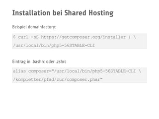 Beispiel domainfactory:
Eintrag in .bashrc oder .zshrc
Installation bei Shared Hosting
$ curl -sS https://getcomposer.org/installer | 
/usr/local/bin/php5-56STABLE-CLI
alias composer="/usr/local/bin/php5-56STABLE-CLI 
/kompletter/pfad/zur/composer.phar"
 