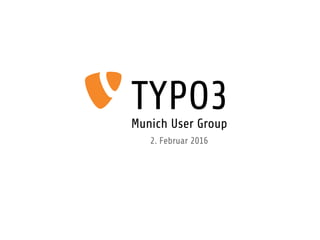 TYPO3Munich User Group
2. Februar 2016
 