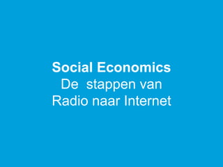 Social Economics
De stappen van
Radio naar Internet
 