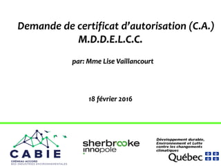 Demande de certificat d’autorisation (C.A.)
M.D.D.E.L.C.C.
par: Mme Lise Vaillancourt
18 février 2016
1
 