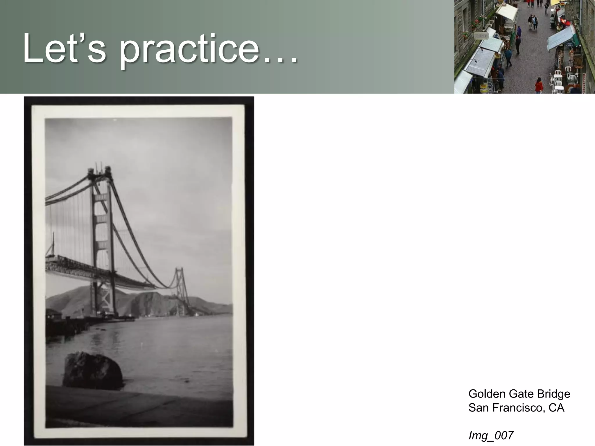 Let’s practice…
Golden Gate Bridge
San Francisco, CA
Img_007
 